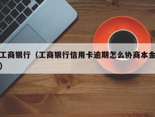 工商银行（工商银行信用卡逾期怎么协商本金）