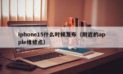 iphone15什么时候发布（附近的apple维修点）