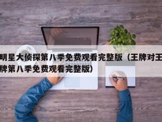 明星大侦探第八季免费观看完整版（王牌对王牌第八季免费观看完整版）