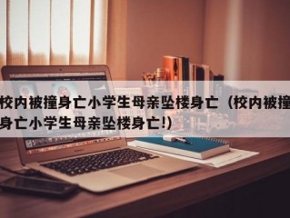 校内被撞身亡小学生母亲坠楼身亡（校内被撞身亡小学生母亲坠楼身亡!）