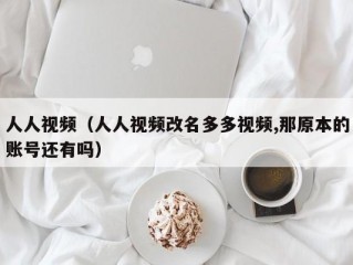 人人视频（人人视频改名多多视频,那原本的账号还有吗）