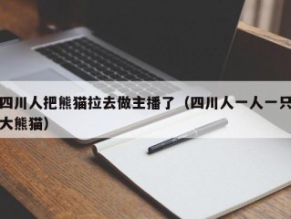 四川人把熊猫拉去做主播了（四川人一人一只大熊猫）