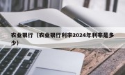 农业银行（农业银行利率2024年利率是多少）