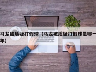 马龙被质疑打假球（马龙被质疑打假球是哪一年）