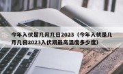 今年入伏是几月几日2023（今年入伏是几月几日2023入伏期最高温度多少度）