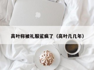 高叶称被礼服鲨疯了（高叶几几年）