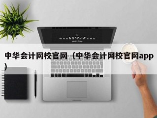 中华会计网校官网（中华会计网校官网app）