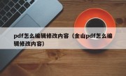 pdf怎么编辑修改内容（金山pdf怎么编辑修改内容）