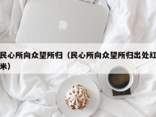 民心所向众望所归（民心所向众望所归出处红米）