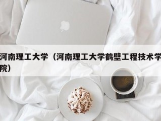 河南理工大学（河南理工大学鹤壁工程技术学院）