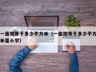 一亩地等于多少平方米（一亩地等于多少平方米是小学）