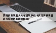 美国再发生重大火车脱轨事故（美国再发生重大火车脱轨事故的原因）