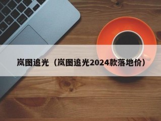 岚图追光（岚图追光2024款落地价）