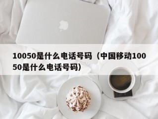 10050是什么电话号码（中国移动10050是什么电话号码）