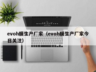 evoh膜生产厂家（evoh膜生产厂家今日关注）