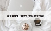 母亲节作文（母亲节作文600字初二）