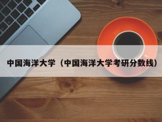 中国海洋大学（中国海洋大学考研分数线）