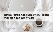 国内幽门螺杆菌人群感染率近50%（国内幽门螺杆菌人群感染率近50万）