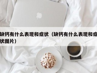 缺钙有什么表现和症状（缺钙有什么表现和症状图片）