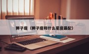 狮子座（狮子座和什么星座最配）