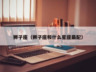 狮子座（狮子座和什么星座最配）