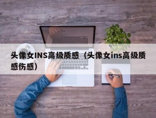 头像女INS高级质感（头像女ins高级质感伤感）