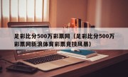 足彩比分500万彩票网（足彩比分500万彩票网新浪体育彩票竞技风暴）