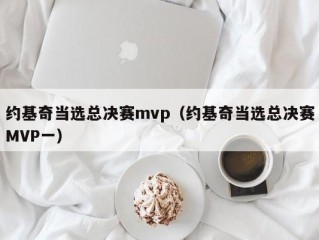 约基奇当选总决赛mvp（约基奇当选总决赛MVP一）