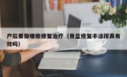 产后要做哪些修复治疗（骨盆修复手法按真有效吗）