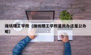 潍坊理工学院（潍坊理工学院是民办还是公办呢）