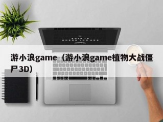 游小浪game（游小浪game植物大战僵尸3D）