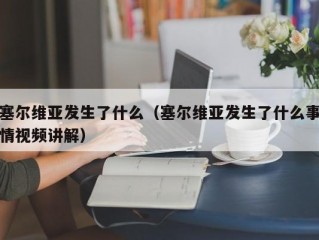 塞尔维亚发生了什么（塞尔维亚发生了什么事情视频讲解）