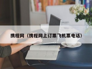 携程网（携程网上订票飞机票电话）