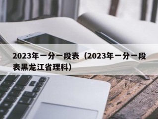 2023年一分一段表（2023年一分一段表黑龙江省理科）