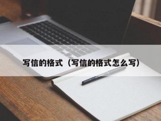 写信的格式（写信的格式怎么写）