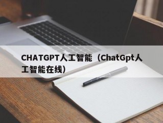 CHATGPT人工智能（ChatGpt人工智能在线）