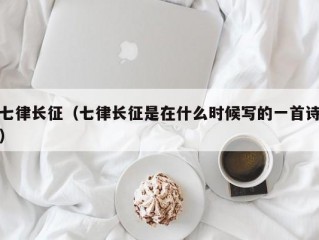 七律长征（七律长征是在什么时候写的一首诗）