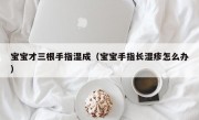 宝宝才三根手指湿成（宝宝手指长湿疹怎么办）