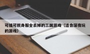 可插可脱身服全去掉的三国游戏（适合深夜玩的游戏）