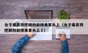 女子乘高铁把脚放前排乘客头上（女子乘高铁把脚放前排乘客头上孞）