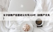 女子剖腹产后遭老公大骂3小时（剖腹产丈夫）