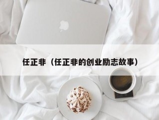 任正非（任正非的创业励志故事）