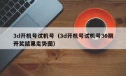 3d开机号试机号（3d开机号试机号30期开奖结果走势图）