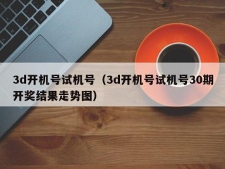 3d开机号试机号（3d开机号试机号30期开奖结果走势图）