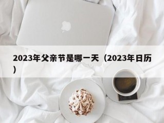 2023年父亲节是哪一天（2023年日历）