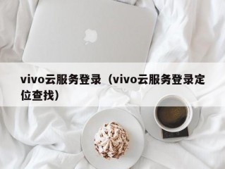 vivo云服务登录（vivo云服务登录定位查找）