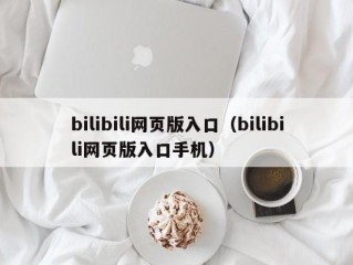 bilibili网页版入口（bilibili网页版入口手机）