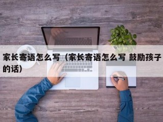 家长寄语怎么写（家长寄语怎么写 鼓励孩子的话）