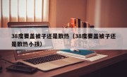 38度要盖被子还是散热（38度要盖被子还是散热小孩）