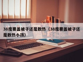 38度要盖被子还是散热（38度要盖被子还是散热小孩）